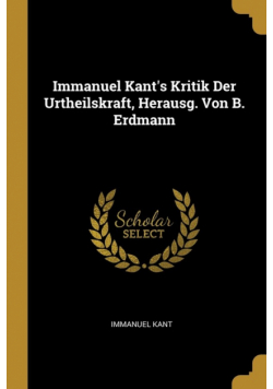 Immanuel Kant's Kritik Der Urtheilskraft, Herausg. Von B. Erdmann