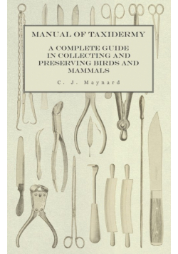 Manual of Taxidermy - A Complete Guide in Collecting and Preserving Birds and Mammals