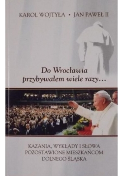 Karol Wojtyła. Do Wrocławia przybywałem wiele razy…