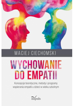 Wychowanie do empatii. Koncepcje teoretyczne, metody i programy wspierania empatii u dzieci w wieku szkolnym