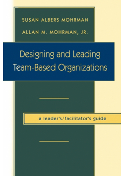 Designing and Leading Team-Based Organizations, a Leader's/Facilitator's Guide (TM)