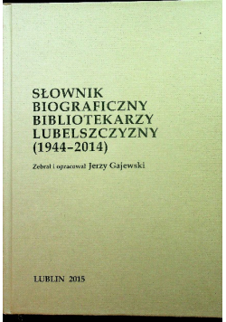 Słownik biograficzny bibliotekarzy lubelszczyzny od 1944 do 2014