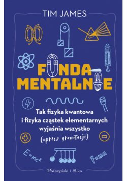 Fundamentalnie. Tak fizyka kwantowa i fizyka cząstek elementarnych wyjaśnia wszystko (oprócz grawitacji)