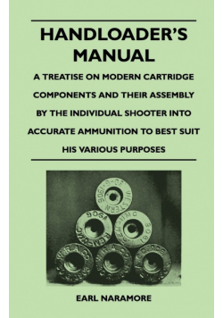 Handloader's Manual - A Treatise on Modern Cartridge Components and Their Assembly by the Individual Shooter Into Accurate Ammunition to Best Suit his Various Purposes