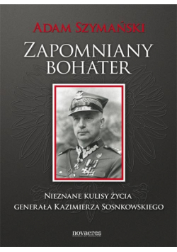 Zapomniany bohater. Nieznane kulisy życia generała Kazimierza Sosnkowskiego
