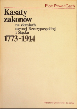 Kasaty zakonów na ziemiach dawnej Rzeczypospolitej i Śląska 1773 1914