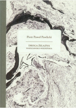Pawlicki Piotr Paweł - Droga żelazna warszawsko - wiedeńska