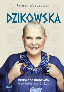 Dzikowska Pierwsza biografia legendarnej podróżniczki