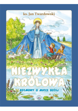 Niezwykła Królowa. Rozmowy o Matce Bożej