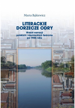 Literackie dorzecze Odry. Wokół narracji polskich i niemieckich twórców po 1945 roku
