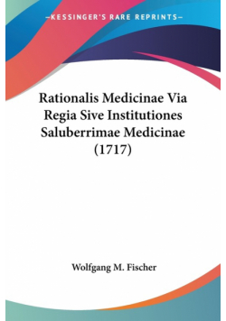 Rationalis Medicinae Via Regia Sive Institutiones Saluberrimae Medicinae (1717)