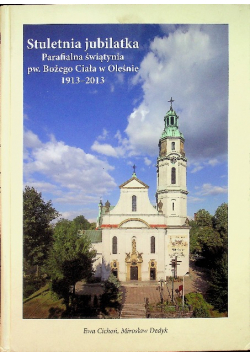 Stuletnia jubilatka parafialna świątynia pw Bożego Ciała w Oleśnie 1913 2013
