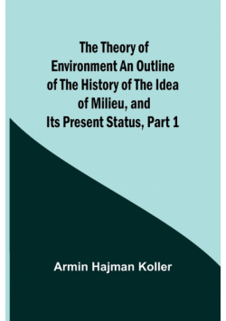 The Theory of Environment An Outline of the History of the Idea of Milieu, and Its Present Status, part 1