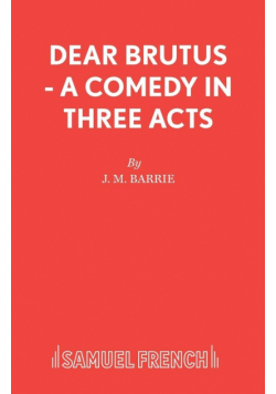 Dear Brutus - A Comedy in Three Acts