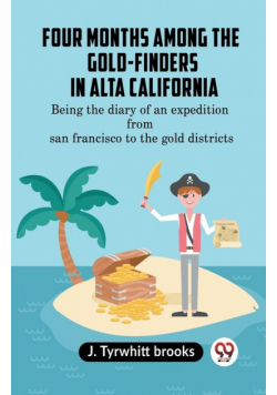 Four Months Among The Gold-Finders In Alta California Being The Diary Of An Expedition From San Francisco To The Gold Districts
