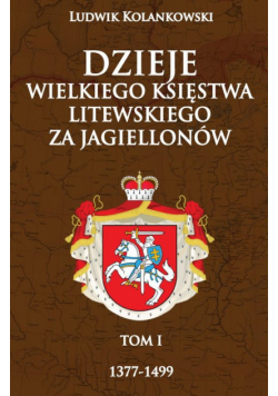 Kolankowski Ludwik - Dzieje Wielkiego Księstwa Litewskiego za Jagiellonów 1377-1499