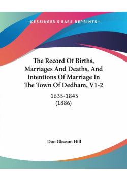 The Record Of Births, Marriages And Deaths, And Intentions Of Marriage In The Town Of Dedham, V1-2