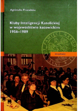 Kluby Inteligencji Katolickiej w województwie katowickim 1956 1989
