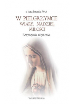 W pielgrzymce wiary nadziei miłości Rozważania różańcowe