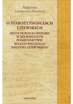 O starożytnościach litewskich. Mitologizacja historii w XIX-wiecznym piśmiennictwie byłego Wielkiego Księstwa Litewskiego