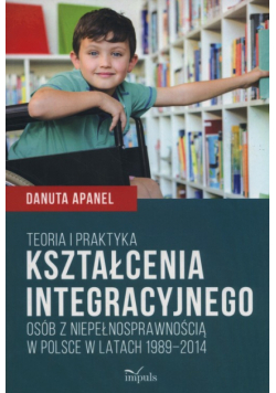 Teoria i praktyka kształcenia integracyjnego osób z niepełnosprawnością w Polsce w latach 1989-2014