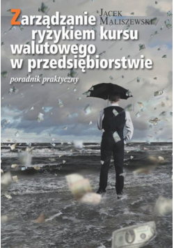Zarządzanie ryzykiem kursu walutowego w przedsiębiorstwie Poradnik dla praktyków