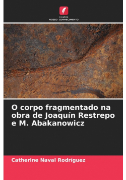O corpo fragmentado na obra de Joaquín Restrepo e M. Abakanowicz