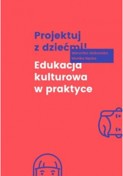 Projektuj z dziećmi! Edukacja kulturowa w praktyce