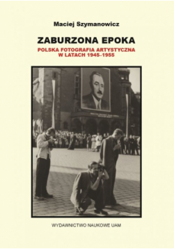Zaburzona epoka Polska fotografia artystyczna w latach 1945-1955