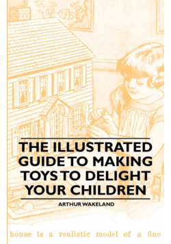 The Illustrated Guide to Making Toys to Delight Your Children