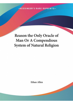 Reason the Only Oracle of Man Or A Compendious System of Natural Religion