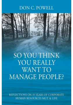 So You Think You Really Want To Manage People? Excerpts from 35 Years of Corporate Human Resources Mgt. & Life