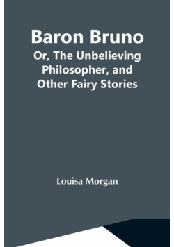 Baron Bruno; Or, The Unbelieving Philosopher, And Other Fairy Stories