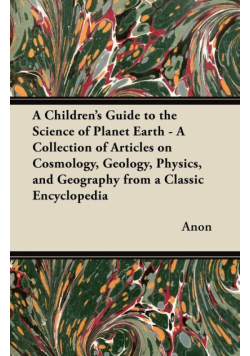 A   Children's Guide to the Science of Planet Earth - A Collection of Articles on Cosmology, Geology, Physics, and Geography from a Classic Encycloped