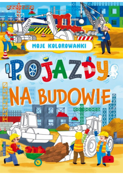 Moje kolorowanki. Pojazdy na budowie