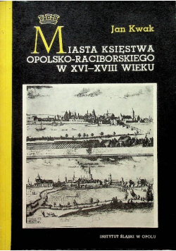 Miasta Księstwa Opolsko Raciborskiego w XVI XVIII wieku