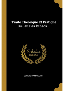 Traité Théorique Et Pratique Du Jeu Des Échecs ...
