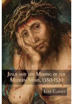 Jesus and the Making of the Modern Mind, 1380-1520