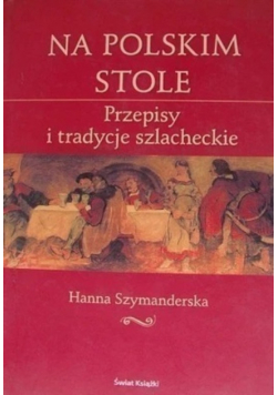 Na Polskim stole Przepisy i tradycje szlacheckie