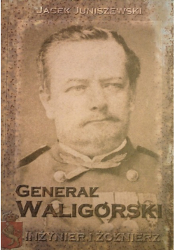 Generał Waligórski Inżynier i żołnierz