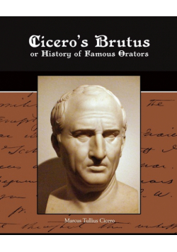 Cicero's Brutus or History of Famous Orators