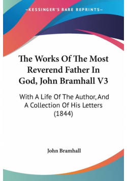 The Works Of The Most Reverend Father In God, John Bramhall V3