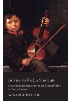 Advice to Violin Students - Containing Information of the Utmost Value to Every Violinist