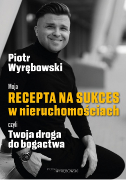 Moja recepta na sukces w nieruchomościach, czyli Twoja droga do bogactwa