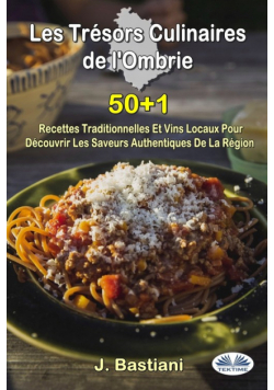 Les Trésors Culinaires De L'Ombrie - 50+1 Recettes Traditionnelles Et Vins Locaux Pour Découvrir Les Saveurs Authentiques De La Région