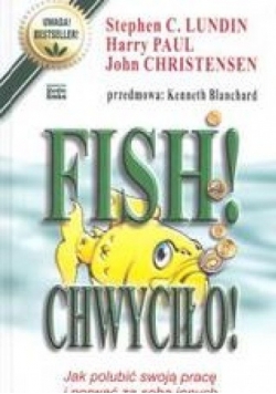 Fish! Chwyciło! Jak polubić swoją pracę i porwać za sobą innych