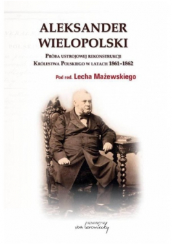 Aleksander Wielopolski Próba ustrojowej rekonstrukcji Królestwa Polskiego w latach 1861 - 1862