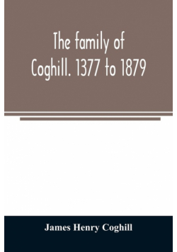 The family of Coghill. 1377 to 1879. With some sketches of their maternal ancestors, the Slingsbys, of Scriven Hall. 1135 to 1879