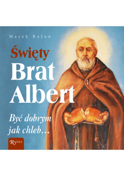 Święty Brat Albert. Być dobrym jak chleb...