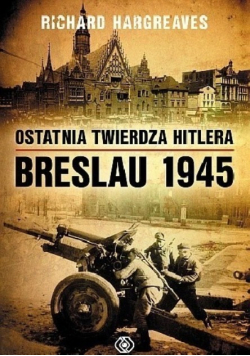 Ostatnia twierdza Hitlera Breslau 1945